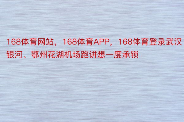 168体育网站，168体育APP，168体育登录武汉银河、鄂州花湖机场跑讲想一度承锁