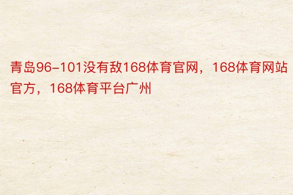 青岛96-101没有敌168体育官网，168体育网站官方，168体育平台广州